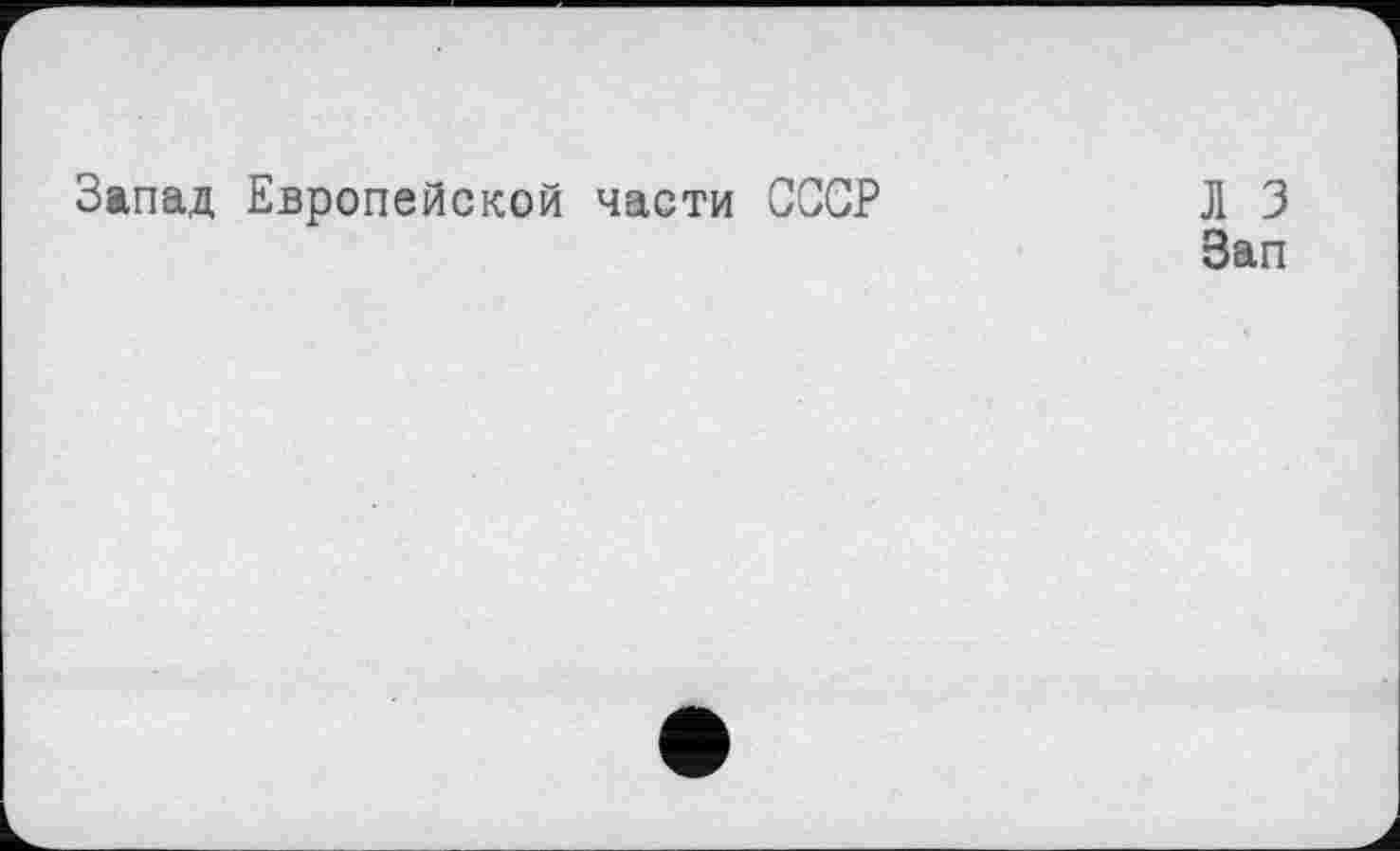 ﻿Запад Европейской части СССР
Л 3
Зап